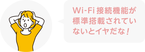 Wi-Fi接続機能が標準搭載されていないとイヤだな!