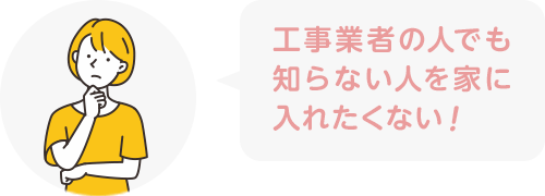 工事業者の人でも知らない人を家に入れたくない!